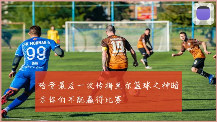 哈登最后一攻传梅里尔篮球之神暗示你们不配赢得比赛