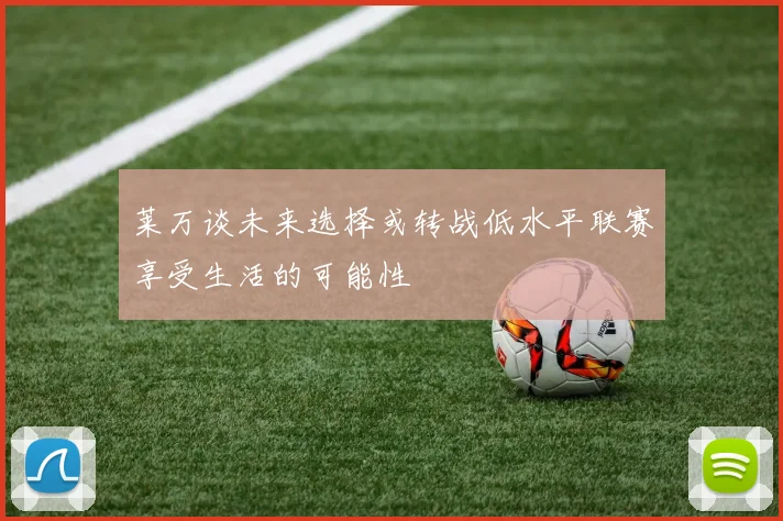 莱万谈未来选择或转战低水平联赛享受生活的可能性
