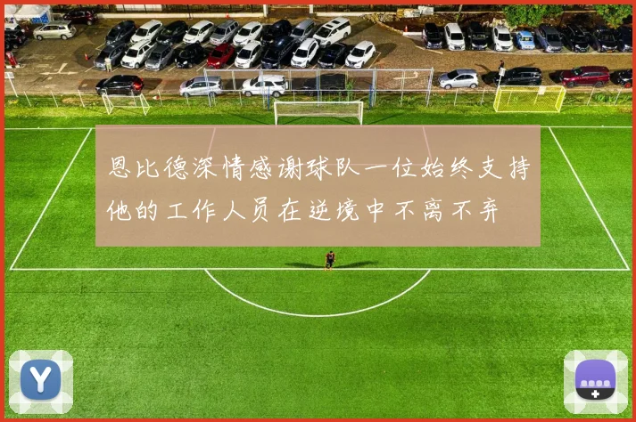 恩比德深情感谢球队一位始终支持他的工作人员在逆境中不离不弃