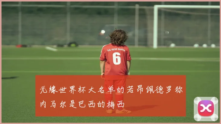 无缘世界杯大名单的若昂佩德罗称内马尔是巴西的梅西