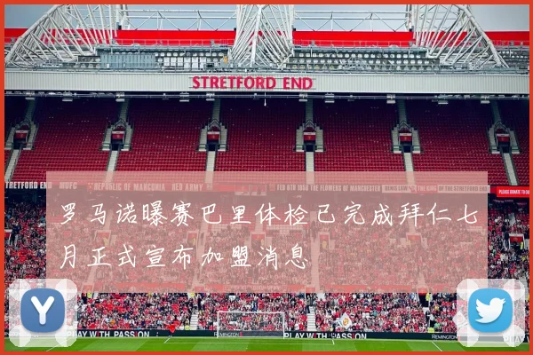 罗马诺曝赛巴里体检已完成拜仁七月正式宣布加盟消息