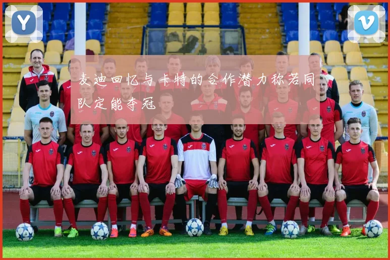 麦迪回忆与卡特的合作潜力称若同队定能夺冠