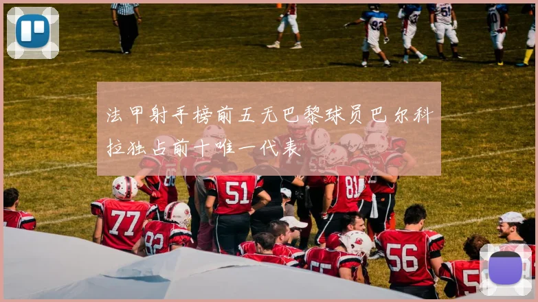 法甲射手榜前五无巴黎球员巴尔科拉独占前十唯一代表