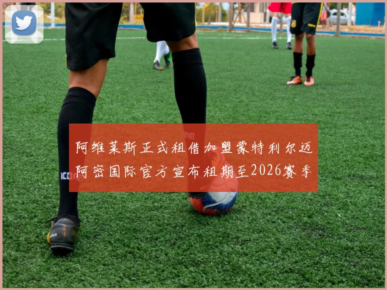 阿维莱斯正式租借加盟蒙特利尔迈阿密国际官方宣布租期至2026赛季结束